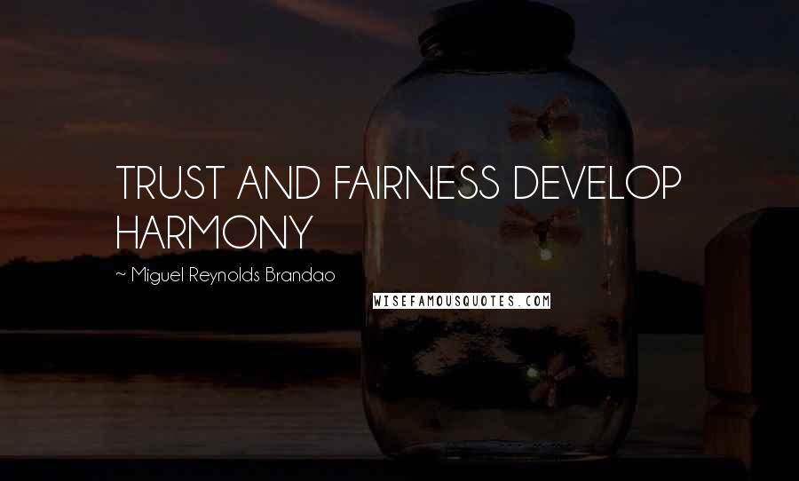 Miguel Reynolds Brandao Quotes: TRUST AND FAIRNESS DEVELOP HARMONY