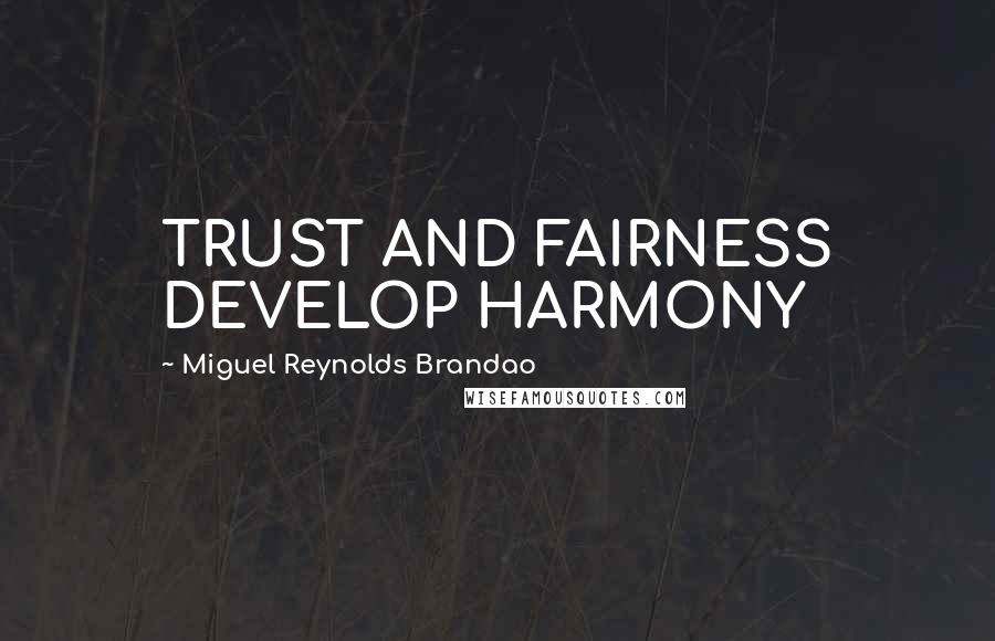 Miguel Reynolds Brandao Quotes: TRUST AND FAIRNESS DEVELOP HARMONY