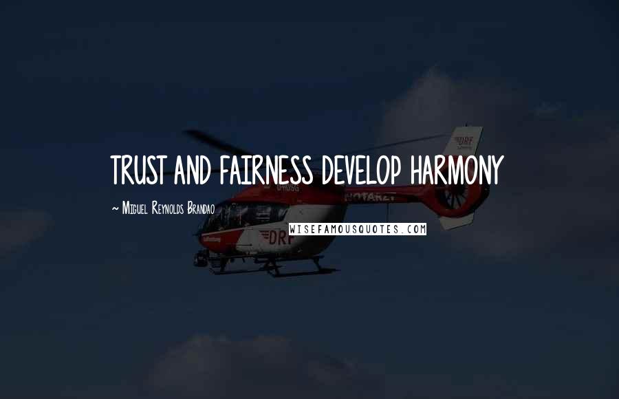 Miguel Reynolds Brandao Quotes: TRUST AND FAIRNESS DEVELOP HARMONY