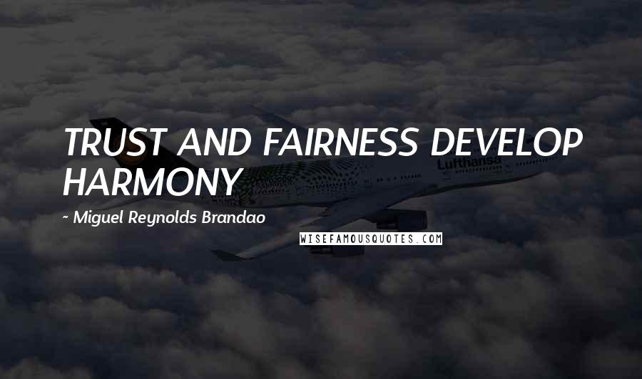 Miguel Reynolds Brandao Quotes: TRUST AND FAIRNESS DEVELOP HARMONY