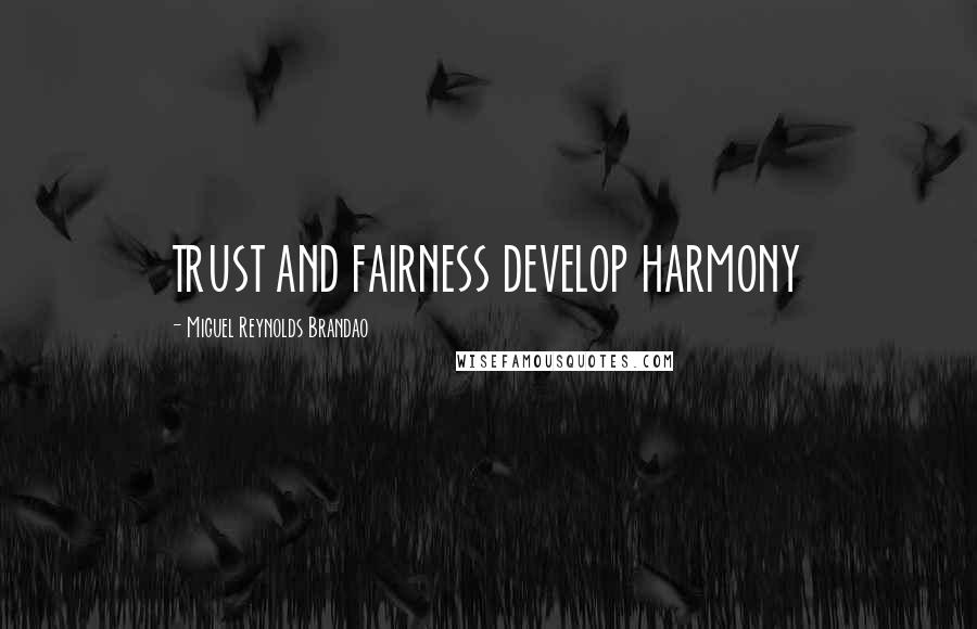 Miguel Reynolds Brandao Quotes: TRUST AND FAIRNESS DEVELOP HARMONY