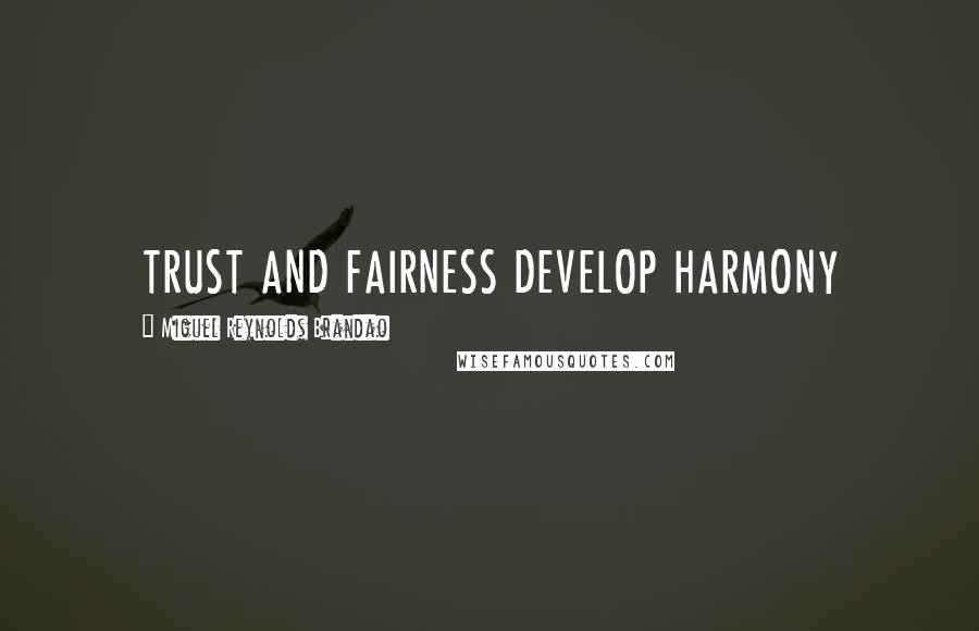 Miguel Reynolds Brandao Quotes: TRUST AND FAIRNESS DEVELOP HARMONY