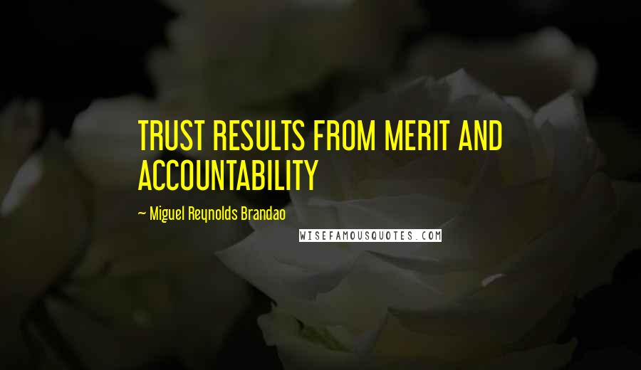 Miguel Reynolds Brandao Quotes: TRUST RESULTS FROM MERIT AND ACCOUNTABILITY