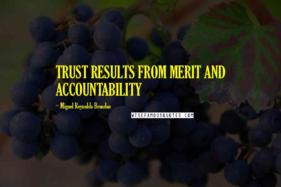 Miguel Reynolds Brandao Quotes: TRUST RESULTS FROM MERIT AND ACCOUNTABILITY