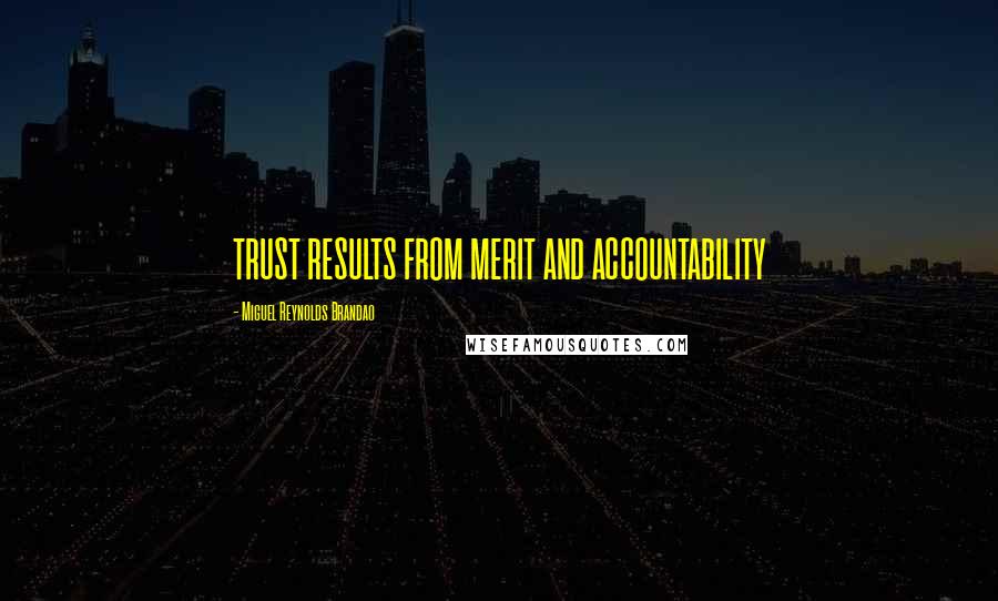 Miguel Reynolds Brandao Quotes: TRUST RESULTS FROM MERIT AND ACCOUNTABILITY