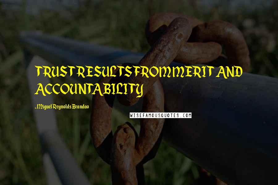 Miguel Reynolds Brandao Quotes: TRUST RESULTS FROM MERIT AND ACCOUNTABILITY