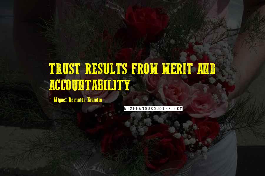 Miguel Reynolds Brandao Quotes: TRUST RESULTS FROM MERIT AND ACCOUNTABILITY