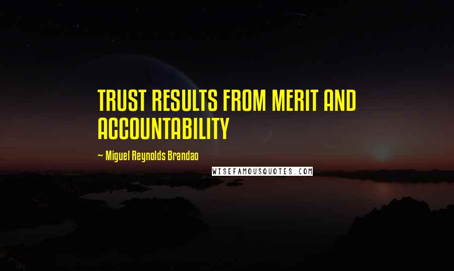 Miguel Reynolds Brandao Quotes: TRUST RESULTS FROM MERIT AND ACCOUNTABILITY