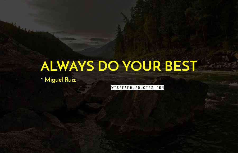 Miguel Ruiz Quotes: ALWAYS DO YOUR BEST