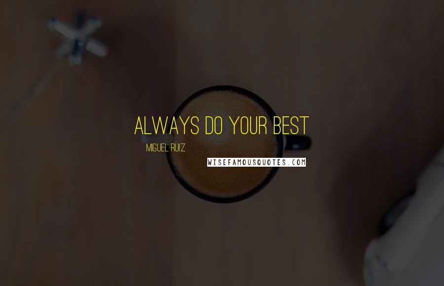 Miguel Ruiz Quotes: ALWAYS DO YOUR BEST