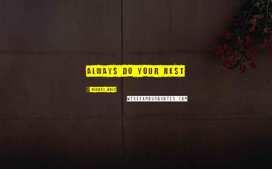 Miguel Ruiz Quotes: ALWAYS DO YOUR BEST