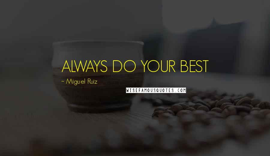 Miguel Ruiz Quotes: ALWAYS DO YOUR BEST
