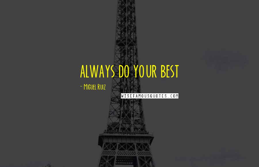 Miguel Ruiz Quotes: ALWAYS DO YOUR BEST