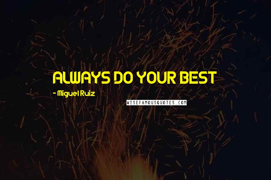 Miguel Ruiz Quotes: ALWAYS DO YOUR BEST