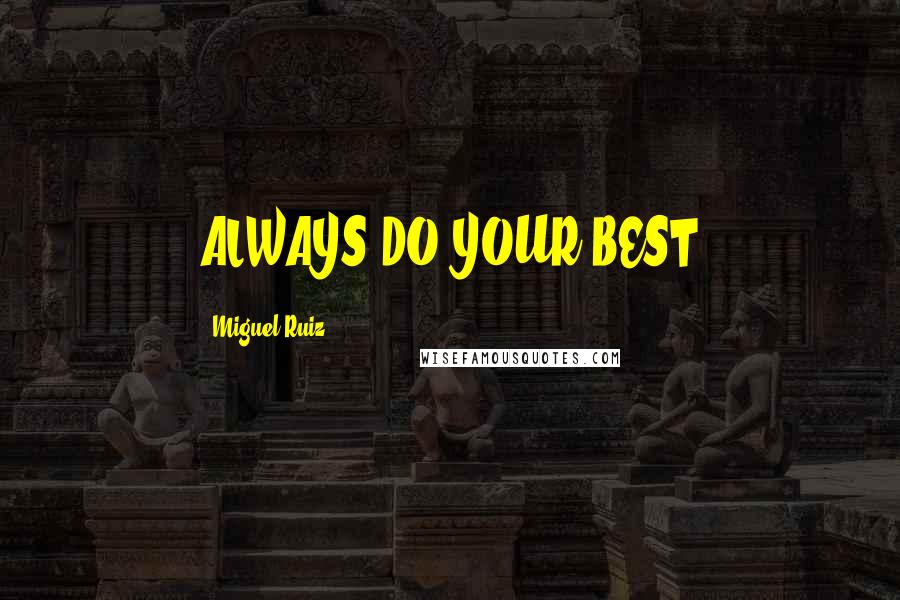 Miguel Ruiz Quotes: ALWAYS DO YOUR BEST