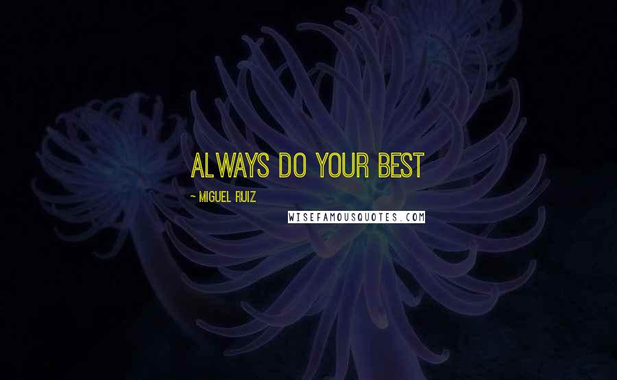 Miguel Ruiz Quotes: ALWAYS DO YOUR BEST
