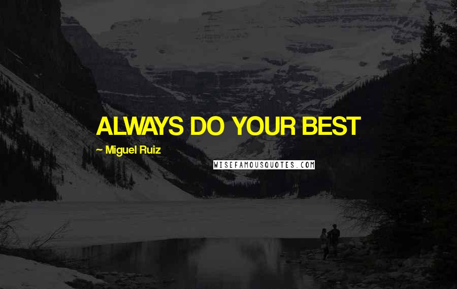 Miguel Ruiz Quotes: ALWAYS DO YOUR BEST