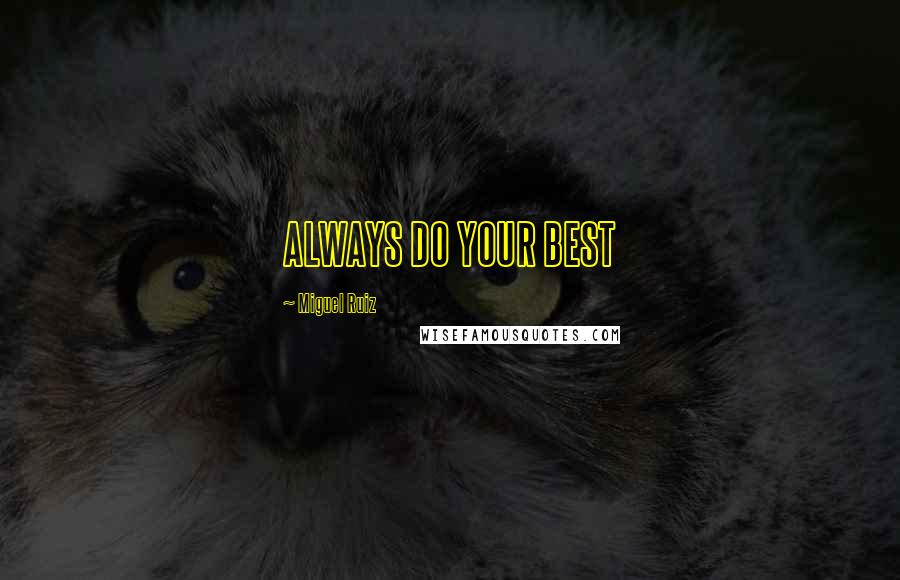 Miguel Ruiz Quotes: ALWAYS DO YOUR BEST