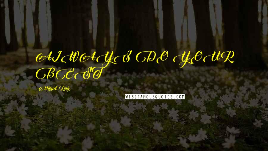 Miguel Ruiz Quotes: ALWAYS DO YOUR BEST