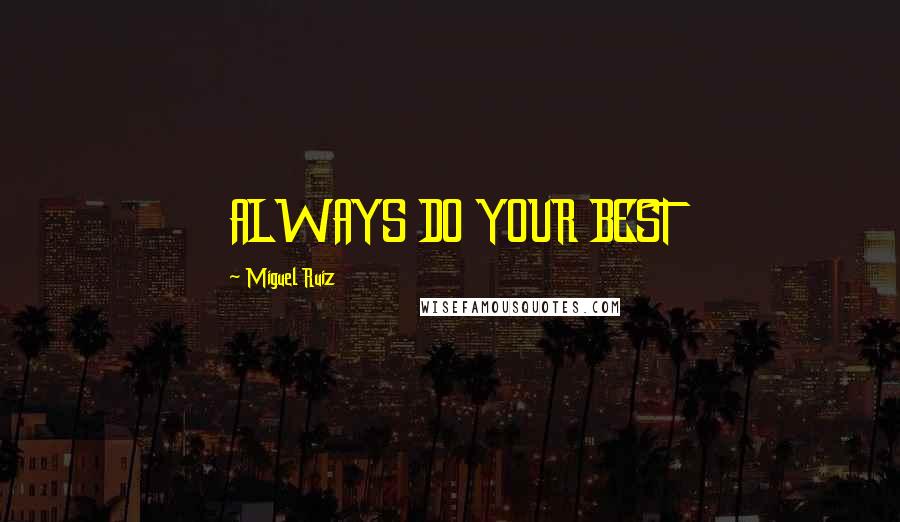 Miguel Ruiz Quotes: ALWAYS DO YOUR BEST