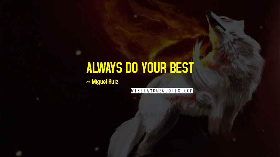 Miguel Ruiz Quotes: ALWAYS DO YOUR BEST