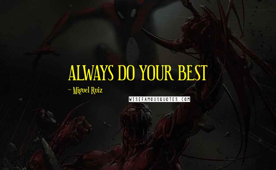 Miguel Ruiz Quotes: ALWAYS DO YOUR BEST