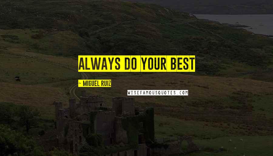 Miguel Ruiz Quotes: ALWAYS DO YOUR BEST