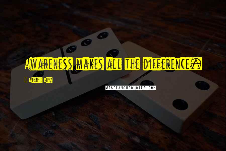 Miguel Ruiz Quotes: Awareness makes all the difference.