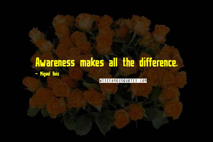 Miguel Ruiz Quotes: Awareness makes all the difference.