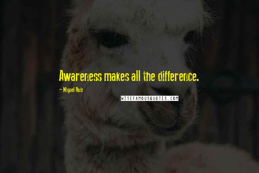 Miguel Ruiz Quotes: Awareness makes all the difference.