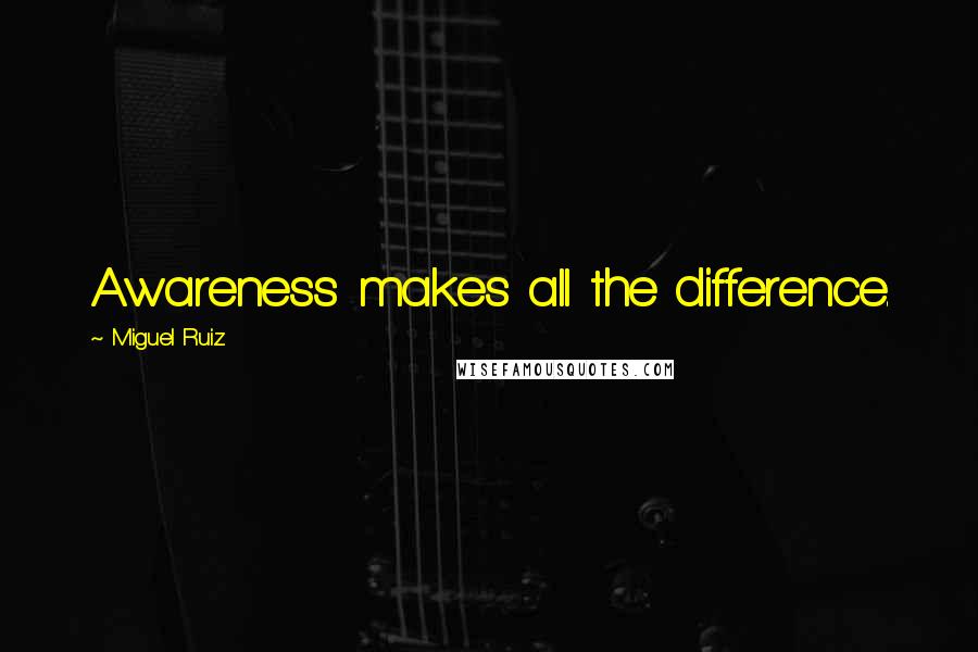 Miguel Ruiz Quotes: Awareness makes all the difference.