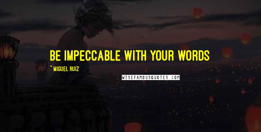 Miguel Ruiz Quotes: Be impeccable with your words
