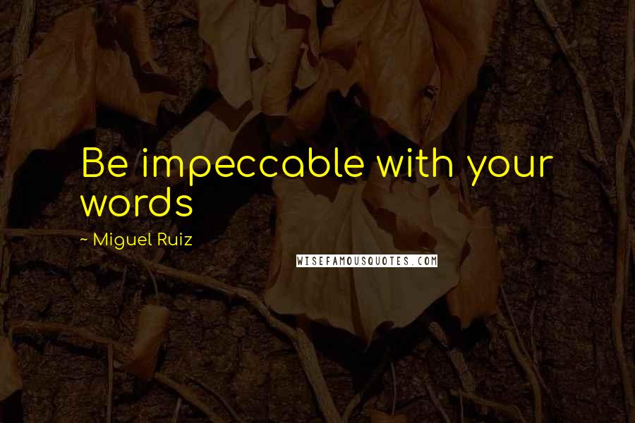 Miguel Ruiz Quotes: Be impeccable with your words