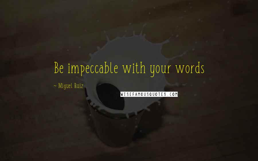 Miguel Ruiz Quotes: Be impeccable with your words