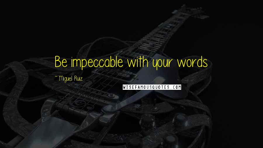 Miguel Ruiz Quotes: Be impeccable with your words