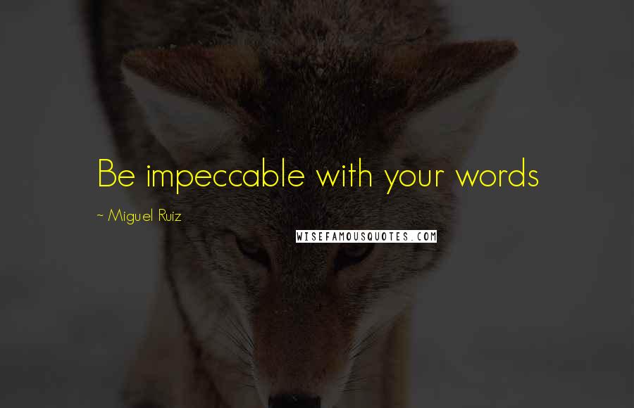 Miguel Ruiz Quotes: Be impeccable with your words