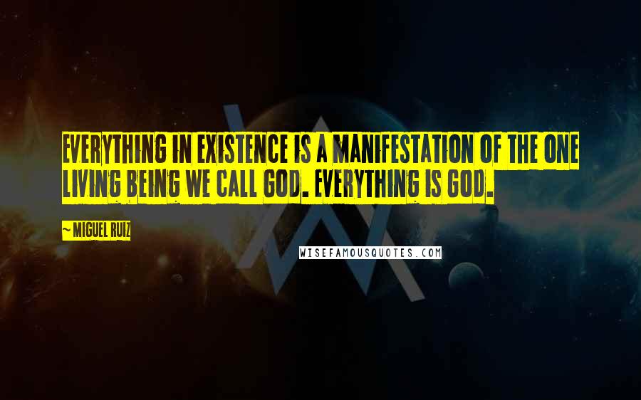 Miguel Ruiz Quotes: Everything in existence is a manifestation of the one living being we call God. Everything is God.