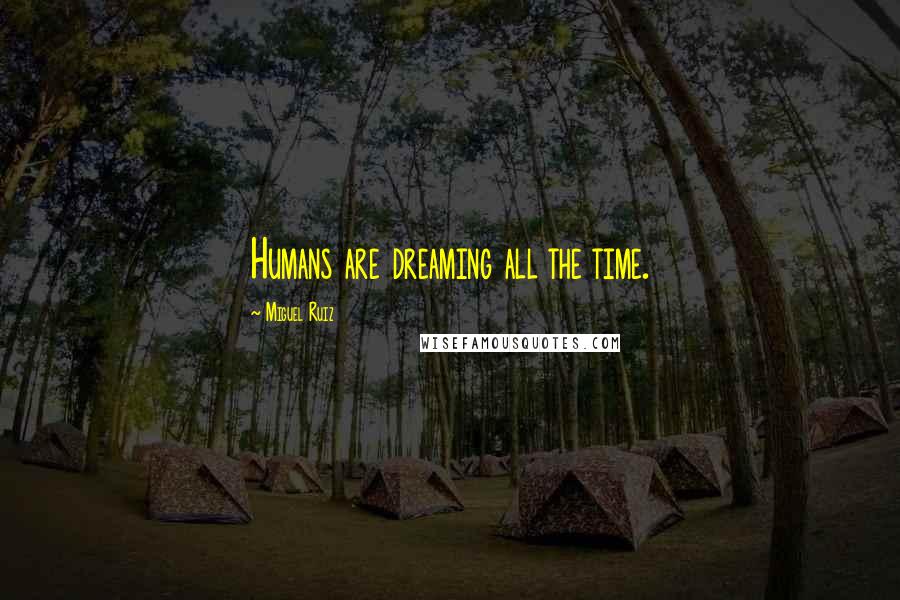 Miguel Ruiz Quotes: Humans are dreaming all the time.