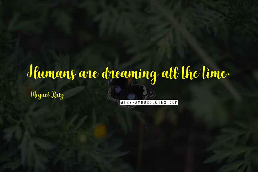 Miguel Ruiz Quotes: Humans are dreaming all the time.