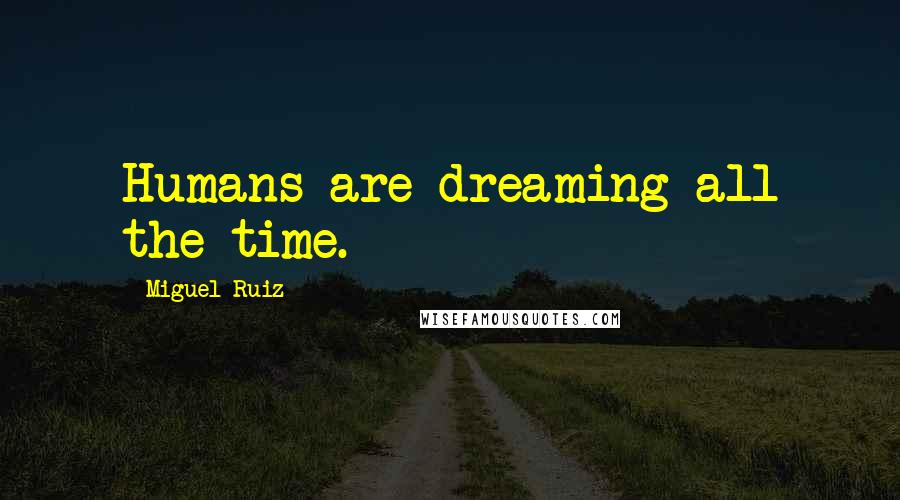 Miguel Ruiz Quotes: Humans are dreaming all the time.