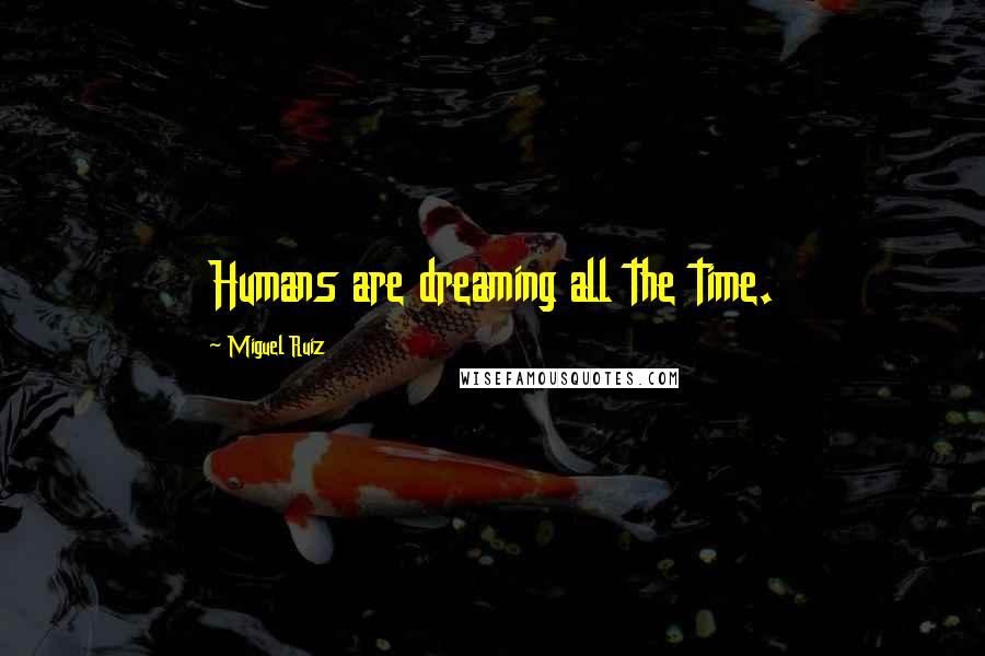 Miguel Ruiz Quotes: Humans are dreaming all the time.