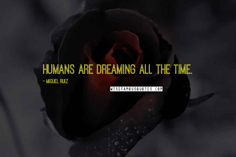 Miguel Ruiz Quotes: Humans are dreaming all the time.
