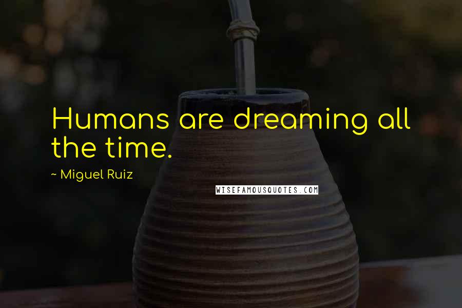 Miguel Ruiz Quotes: Humans are dreaming all the time.