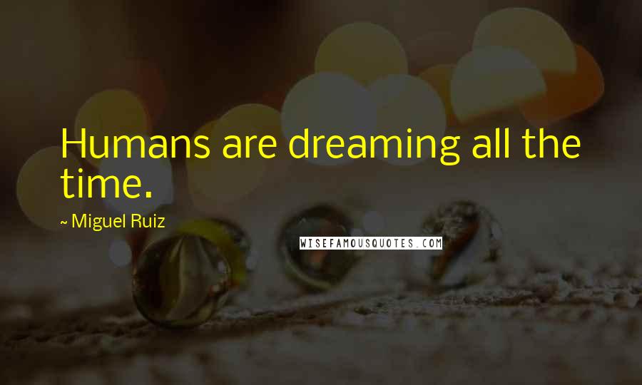 Miguel Ruiz Quotes: Humans are dreaming all the time.