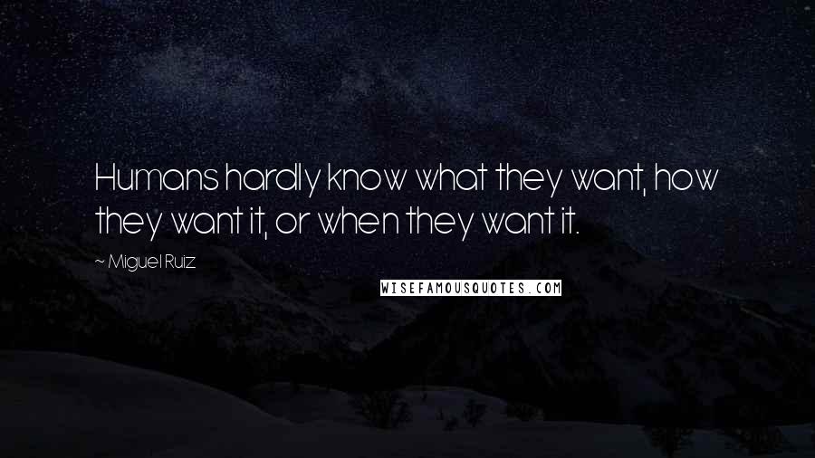 Miguel Ruiz Quotes: Humans hardly know what they want, how they want it, or when they want it.