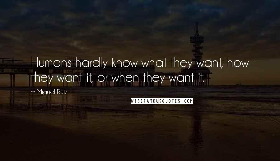 Miguel Ruiz Quotes: Humans hardly know what they want, how they want it, or when they want it.