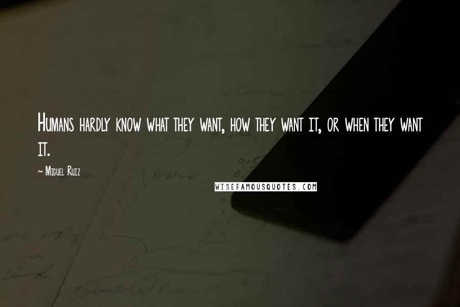 Miguel Ruiz Quotes: Humans hardly know what they want, how they want it, or when they want it.