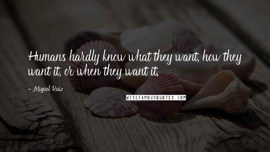 Miguel Ruiz Quotes: Humans hardly know what they want, how they want it, or when they want it.