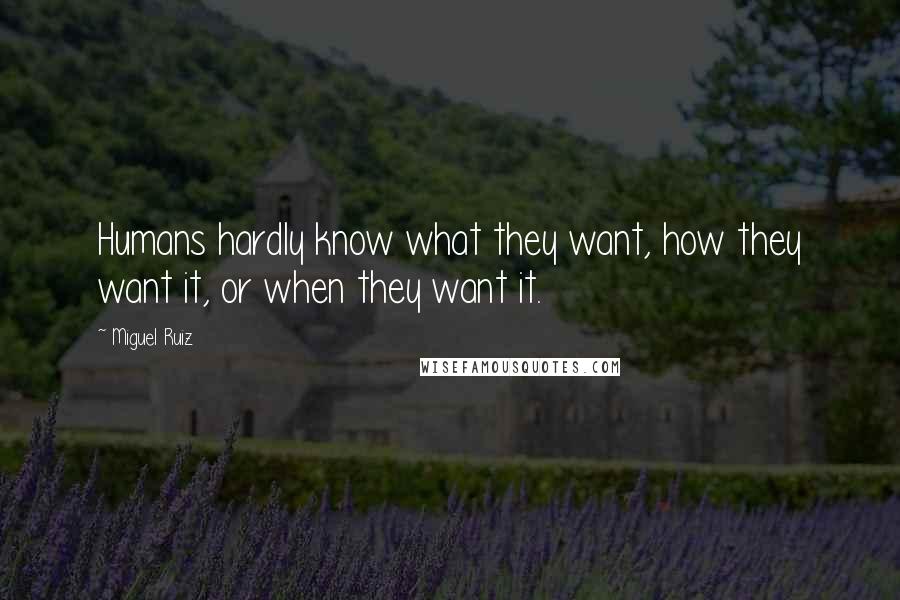 Miguel Ruiz Quotes: Humans hardly know what they want, how they want it, or when they want it.