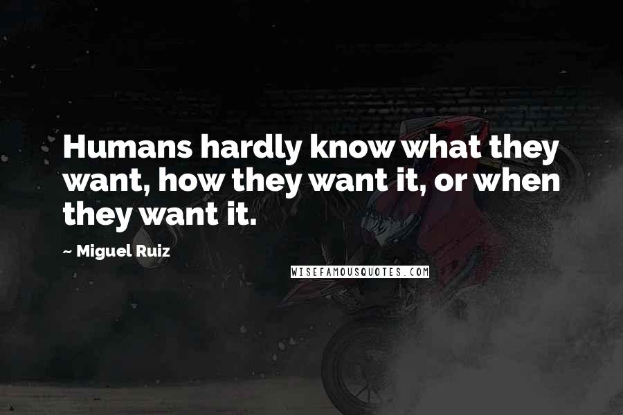 Miguel Ruiz Quotes: Humans hardly know what they want, how they want it, or when they want it.